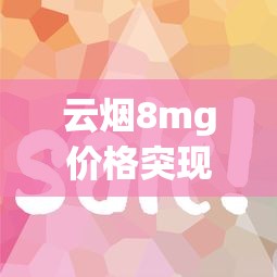 云烟8mg价格突现波动！2023最新行情+省钱攻略抢先看