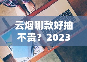 云烟哪款好抽不贵？2023实测这5款性价比之王