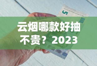 云烟哪款好抽不贵？2023实测这5款性价比之王