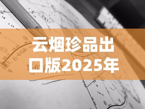 云烟珍品出口版2025年最新动态：口感争议与货源内幕首曝光