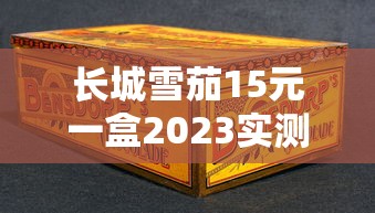 长城雪茄15元一盒2023实测：低价雪茄到底值不值？老烟民真实反馈