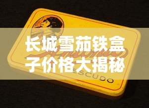 长城雪茄铁盒子价格大揭秘！2023最新行情曝光，这个价位让老烟民都惊了？