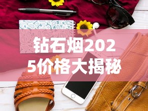 钻石烟2025价格大揭秘：一包竟然差百元！这些系列别买贵了