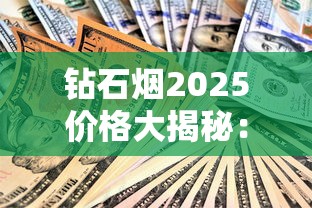 钻石烟2025价格大揭秘：一包竟然差百元！这些系列别买贵了