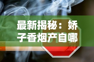 最新揭秘：娇子香烟产自哪里？四川“隐秘王牌”为何成烟民新宠？