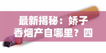 最新揭秘：娇子香烟产自哪里？四川“隐秘王牌”为何成烟民新宠？