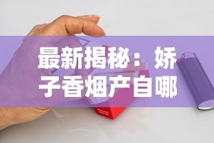 最新揭秘：娇子香烟产自哪里？四川“隐秘王牌”为何成烟民新宠？