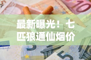 最新曝光！七匹狼通仙烟价格突降？各地零售价对比+省钱攻略速看