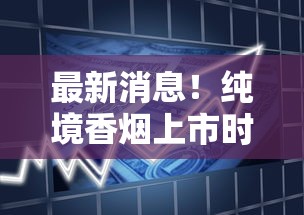 最新消息！纯境香烟上市时间曝光，为何成烟民热议焦点？