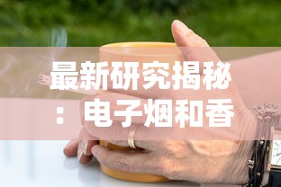 最新研究揭秘：电子烟和香烟谁更危险？这些数据让人意外！