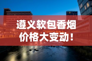 遵义软包香烟价格大变动！2023年最新市场动态曝光，这些变化将影响你的钱包