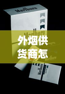 外烟供货商怎么找_防城港免税烟代购网_中国天价香烟