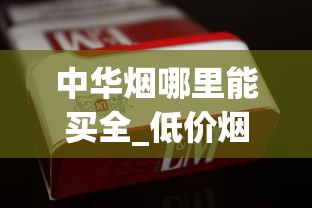 中华烟哪里能买全_低价烟草没货_卖烟联系方式微信