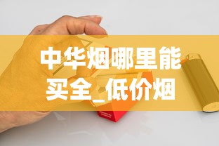 中华烟哪里能买全_低价烟草没货_卖烟联系方式微信