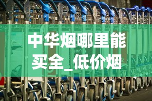中华烟哪里能买全_低价烟草没货_卖烟联系方式微信