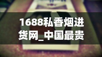 1688私香烟进货网_中国最贵的香烟前二十名_南京细支香烟排行榜