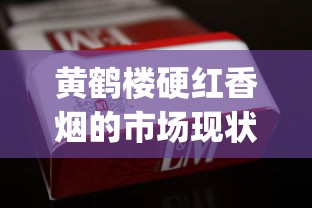 黄鹤楼硬红香烟的市场现状_peel爆珠烟长什么样_免税香烟绝对正品网购平台