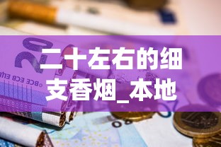二十左右的细支香烟_本地能购买外烟吗_烟的配料都有什么
