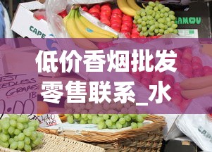 低价香烟批发零售联系_水果味电子烟哪里有货_外烟在哪个平台买