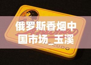 俄罗斯香烟中国市场_玉溪烟多少钱一盒_韩国香烟代购网站