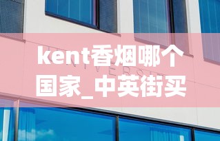 kent香烟哪个国家_中英街买烟是真的吗_黄金叶天叶多少钱一包