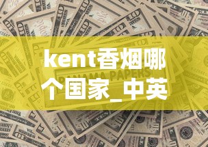kent香烟哪个国家_中英街买烟是真的吗_黄金叶天叶多少钱一包