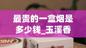 最贵的一盒烟是多少钱_玉溪香烟一条_香烟批发经销商