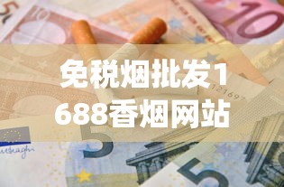 免税烟批发1688香烟网站_低价香烟是真的吗_香烟代理批发厂家直销