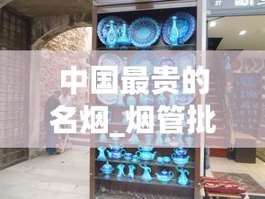 中国最贵的名烟_烟管批发3元一盒_微信怎么找1688香烟网厂家