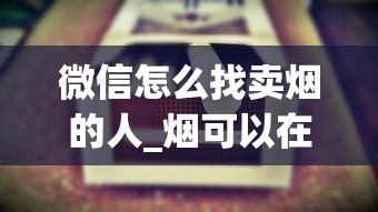 微信怎么找卖烟的人_烟可以在哪个平台上买_怎么海淘美国香烟