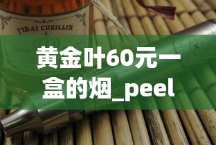 黄金叶60元一盒的烟_peel百乐香烟在哪里买_越南高价香烟盘点