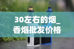 30左右的烟_香烟批发价格_peel烟在哪有卖的