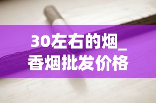 30左右的烟_香烟批发价格_peel烟在哪有卖的