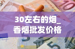 30左右的烟_香烟批发价格_peel烟在哪有卖的