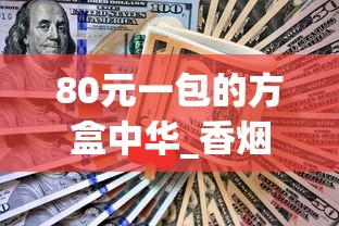 80元一包的方盒中华_香烟一手批发厂家_什么软件能买到香烟正品