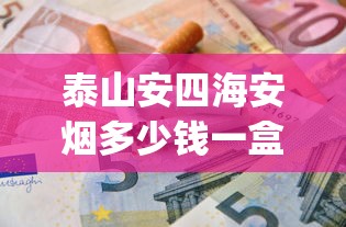 泰山安四海安烟多少钱一盒_外烟代购网站厂家直供正品渠道_微信上卖的烟国内代工