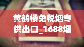 黄鹤楼免税烟专供出口_1688烟草_黄鹤楼雪之梦3号香烟的市场现状