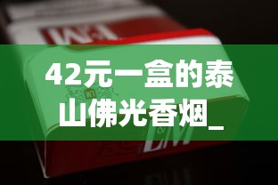 42元一盒的泰山佛光香烟_云霄香烟购买网_四川德阳特产烟、德阳哪家在批发香烟？