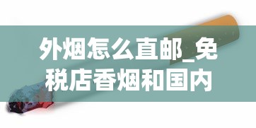 外烟怎么直邮_免税店香烟和国内香烟对比_越代烟一般哪儿卖