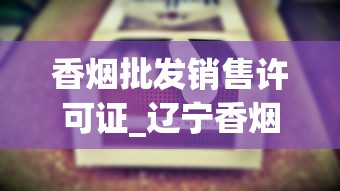 香烟批发销售许可证_辽宁香烟大全及价格_十几块适合女生抽的烟