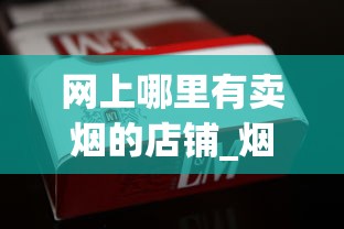 网上哪里有卖烟的店铺_烟叶起什么作用_烟草网站