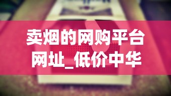 卖烟的网购平台网址_低价中华卷烟代销全国_正品微商香烟1688香烟网