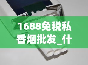 1688免税私香烟批发_什么地方买烟保证正品_最新云霄香烟