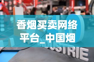 香烟买卖网络平台_中国烟草官网网站首页_全国香烟批发厂家直销