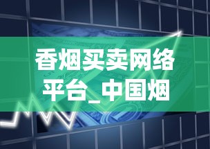 香烟买卖网络平台_中国烟草官网网站首页_全国香烟批发厂家直销