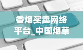 香烟买卖网络平台_中国烟草官网网站首页_全国香烟批发厂家直销