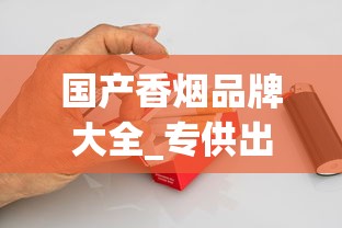 国产香烟品牌大全_专供出口香烟性价比排名_爱喜香烟在哪个网站可以买到