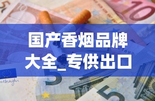 国产香烟品牌大全_专供出口香烟性价比排名_爱喜香烟在哪个网站可以买到