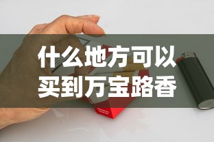 什么地方可以买到万宝路香烟_2025最贵的烟排名_上海最出名的烟