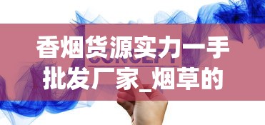 香烟货源实力一手批发厂家_烟草的有机成分_爆珠香烟能买到的